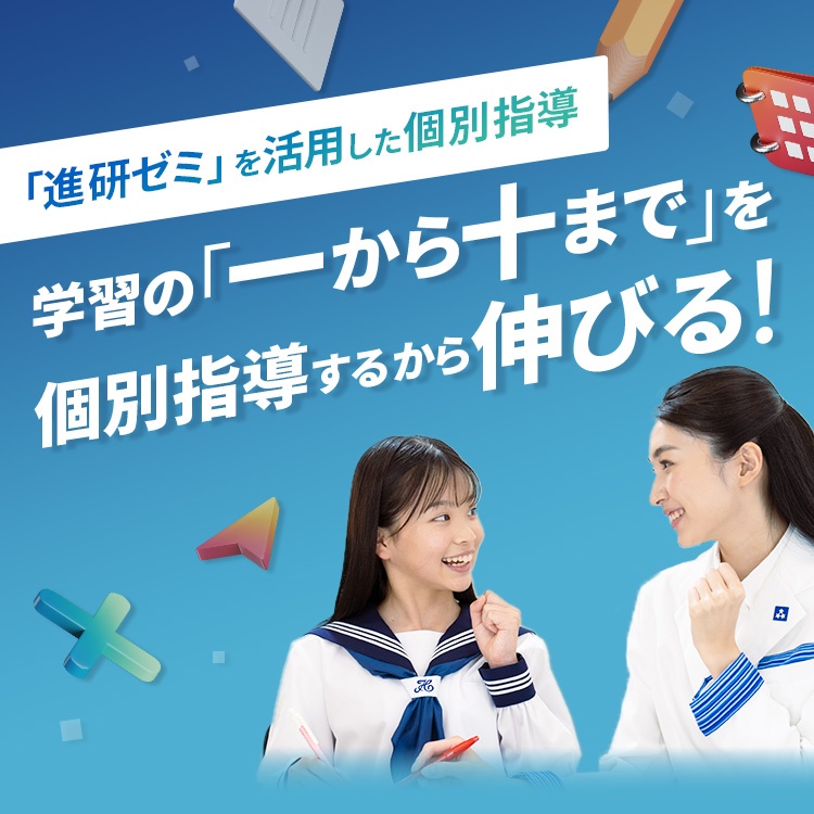 進研ゼミを活用した個別指導 学習の「一から十まで」を個別指導するから伸びる!