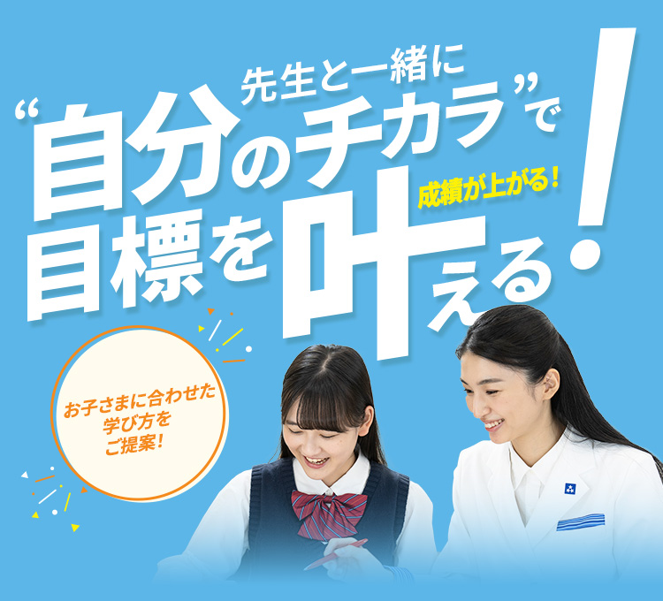 先生と一緒に”自分のチカラ”で目標を叶える!成績が上がる! お子さまに合わせた学び方をご提案!